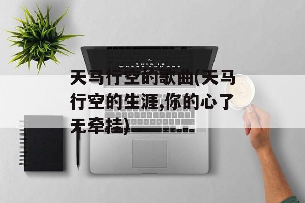 天马行空的歌曲(天马行空的生涯,你的心了无牵挂)-第1张图片-