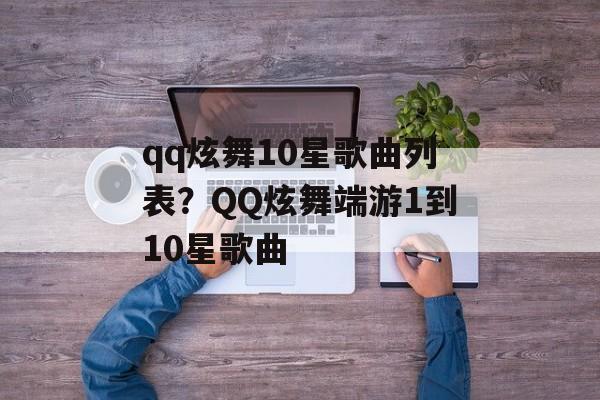 qq炫舞10星歌曲列表？QQ炫舞端游1到10星歌曲-第1张图片-