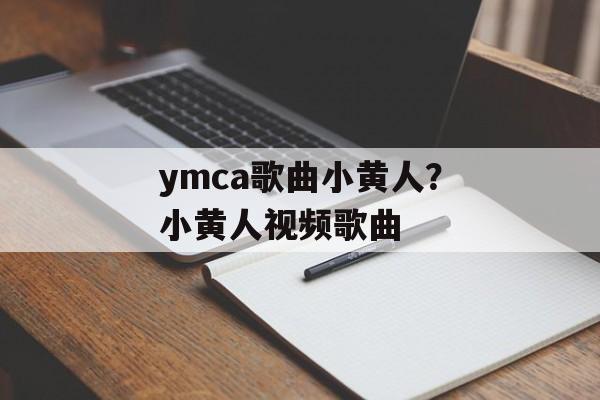 ymca歌曲小黄人？小黄人视频歌曲-第1张图片-