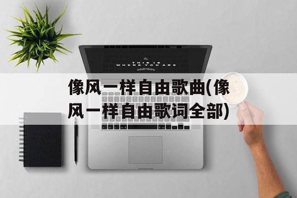像风一样自由歌曲(像风一样自由歌词全部)-第1张图片-