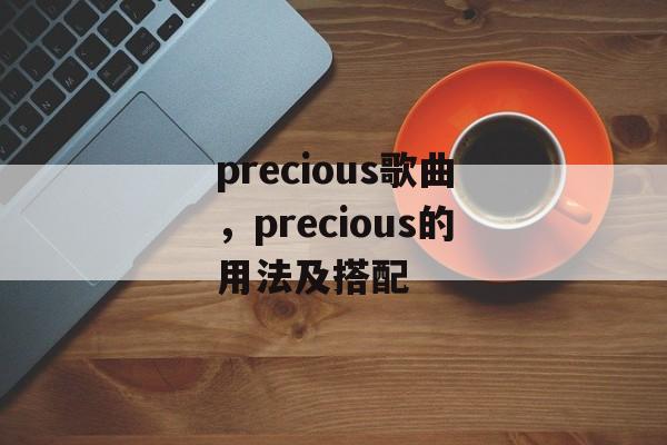 precious歌曲，precious的用法及搭配-第1张图片-