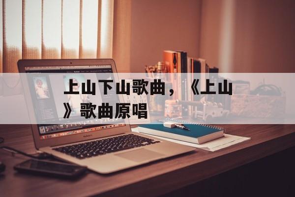 上山下山歌曲，《上山》歌曲原唱-第1张图片-