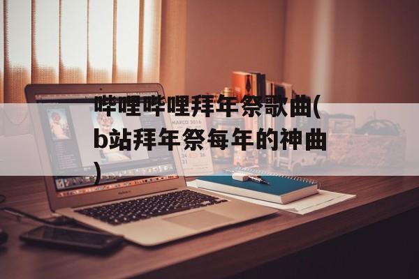 哔哩哔哩拜年祭歌曲(b站拜年祭每年的神曲)-第1张图片-