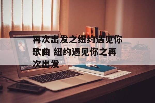 再次出发之纽约遇见你歌曲 纽约遇见你之再次出发-第1张图片-