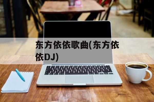 东方依依歌曲(东方依依DJ)-第1张图片-