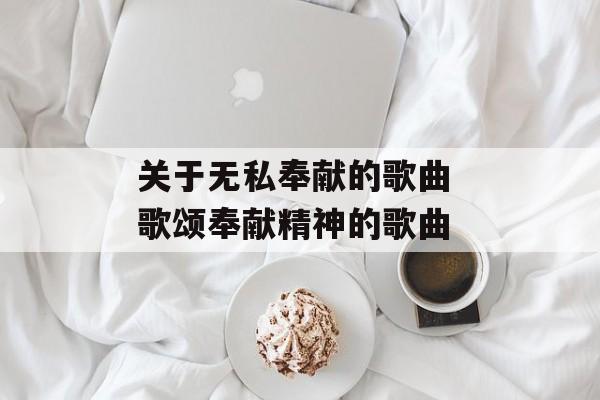关于无私奉献的歌曲 歌颂奉献精神的歌曲-第1张图片-