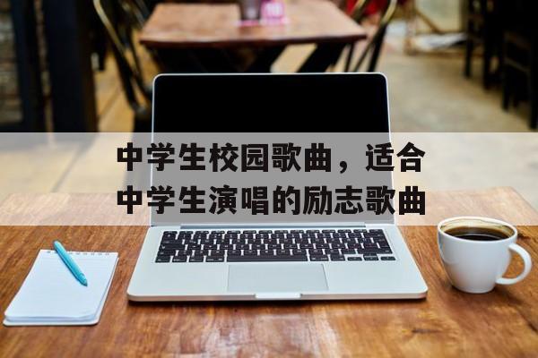 中学生校园歌曲，适合中学生演唱的励志歌曲-第1张图片-