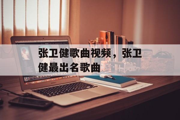 张卫健歌曲视频，张卫健最出名歌曲-第1张图片-