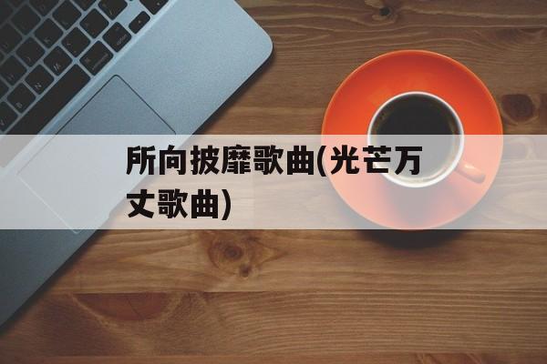 所向披靡歌曲(光芒万丈歌曲)-第1张图片-