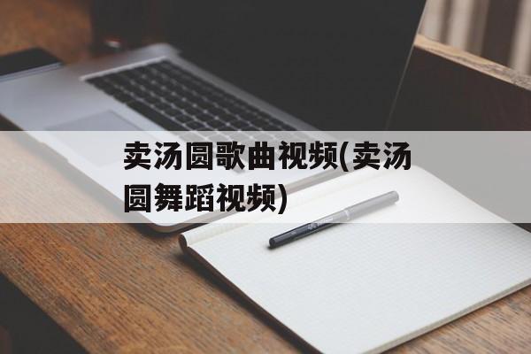 卖汤圆歌曲视频(卖汤圆舞蹈视频)-第1张图片-