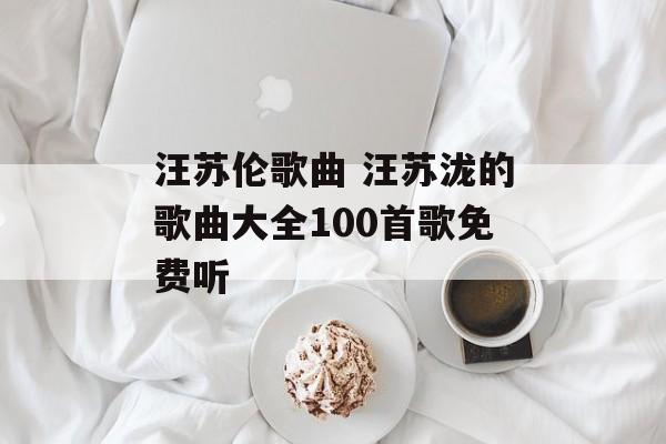汪苏伦歌曲 汪苏泷的歌曲大全100首歌免费听-第1张图片-
