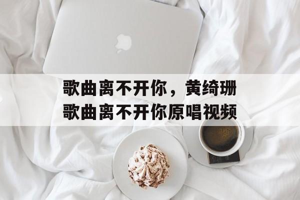 歌曲离不开你，黄绮珊歌曲离不开你原唱视频-第1张图片-