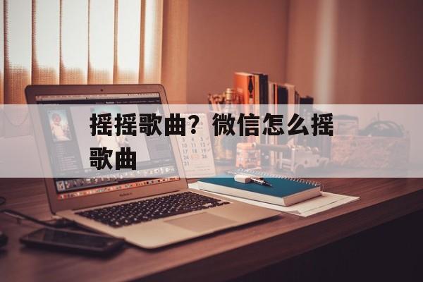 摇摇歌曲？微信怎么摇歌曲-第1张图片-