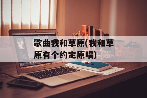 歌曲我和草原(我和草原有个约定原唱)-第1张图片-