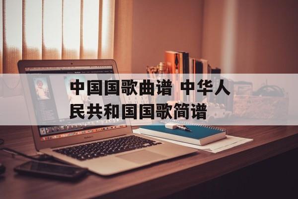 中国国歌曲谱 中华人民共和国国歌简谱-第1张图片-
