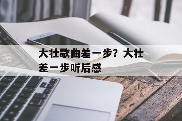 大壮歌曲差一步？大壮差一步听后感-第1张图片-