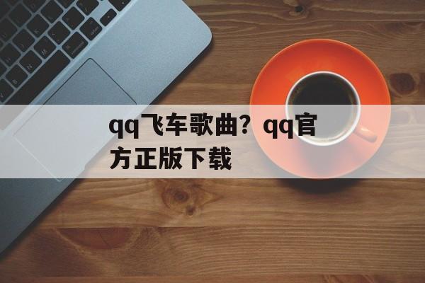 qq飞车歌曲？qq官方正版下载-第1张图片-