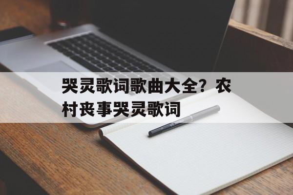 哭灵歌词歌曲大全？农村丧事哭灵歌词-第1张图片-