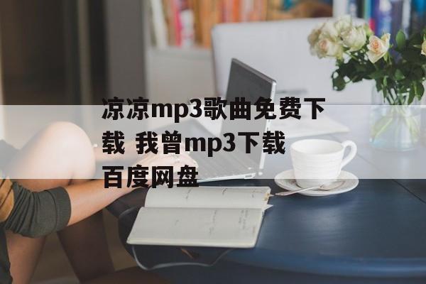 凉凉mp3歌曲免费下载 我曾mp3下载 百度网盘-第1张图片-