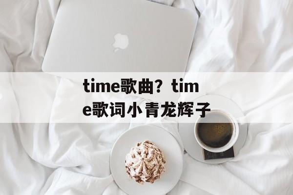 time歌曲？time歌词小青龙辉子-第1张图片-