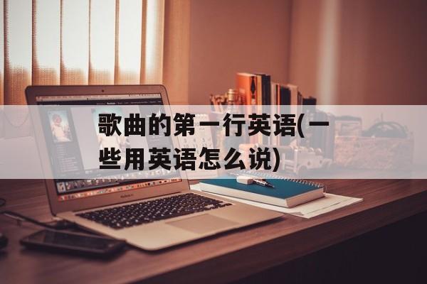 歌曲的第一行英语(一些用英语怎么说)-第1张图片-