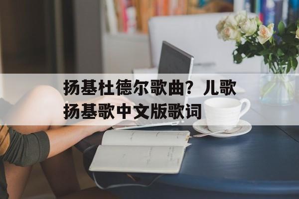 扬基杜德尔歌曲？儿歌扬基歌中文版歌词-第1张图片-