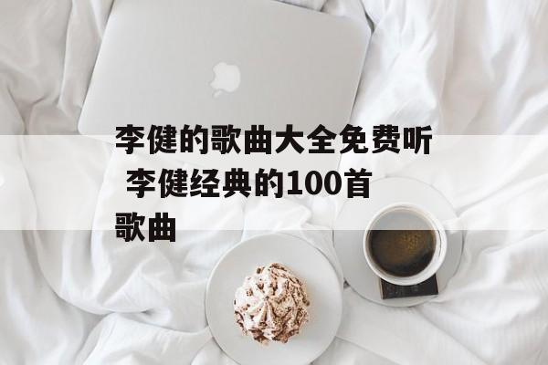 李健的歌曲大全免费听 李健经典的100首歌曲-第1张图片-