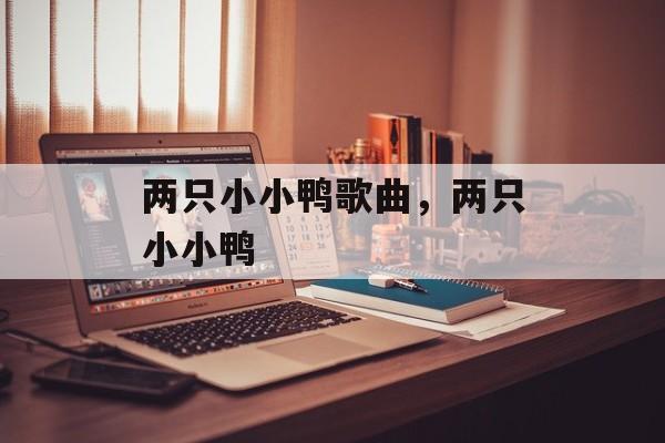 两只小小鸭歌曲，两只小小鸭-第1张图片-