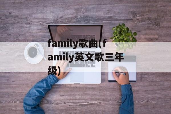 family歌曲(family英文歌三年级)-第1张图片-
