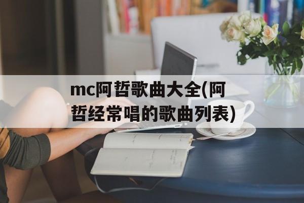 mc阿哲歌曲大全(阿哲经常唱的歌曲列表)-第1张图片-