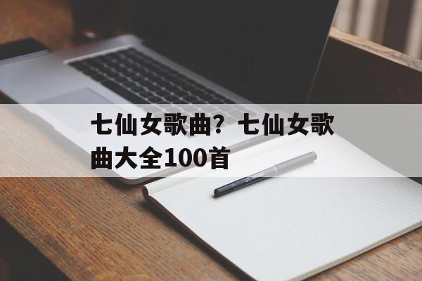 七仙女歌曲？七仙女歌曲大全100首-第1张图片-