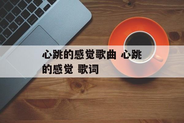 心跳的感觉歌曲 心跳的感觉 歌词-第1张图片-