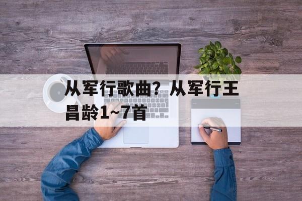 从军行歌曲？从军行王昌龄1～7首-第1张图片-