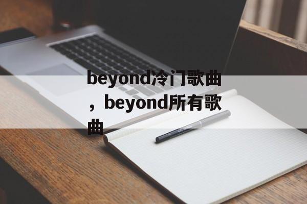 beyond冷门歌曲，beyond所有歌曲-第1张图片-