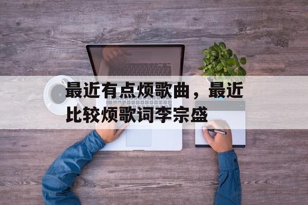 最近有点烦歌曲，最近比较烦歌词李宗盛-第1张图片-