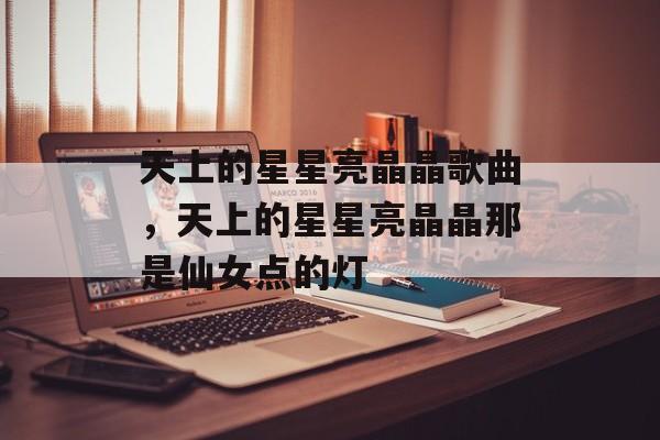 天上的星星亮晶晶歌曲，天上的星星亮晶晶那是仙女点的灯-第1张图片-