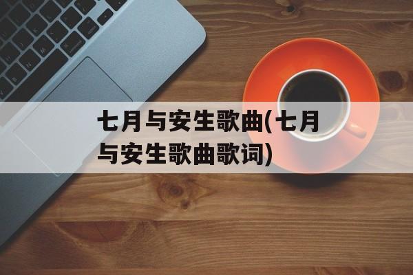 七月与安生歌曲(七月与安生歌曲歌词)-第1张图片-