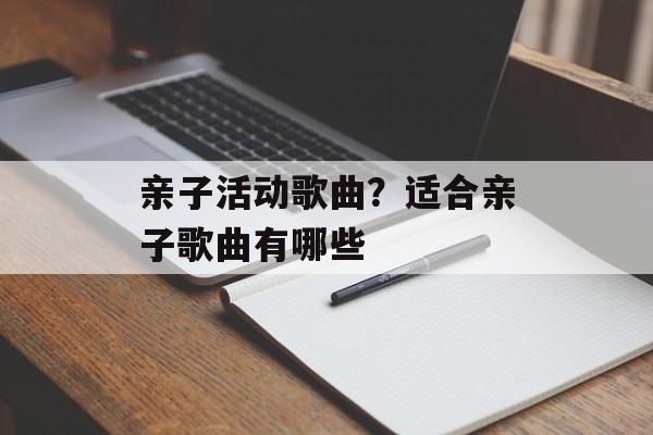 亲子活动歌曲？适合亲子歌曲有哪些-第1张图片-