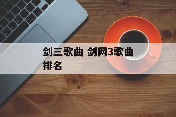 剑三歌曲 剑网3歌曲排名-第1张图片-