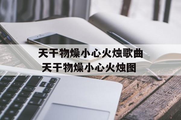 天干物燥小心火烛歌曲 天干物燥小心火烛图-第1张图片-