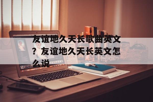 友谊地久天长歌曲英文？友谊地久天长英文怎么说-第1张图片-