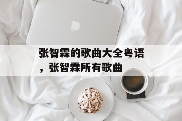 张智霖的歌曲大全粤语，张智霖所有歌曲-第1张图片-