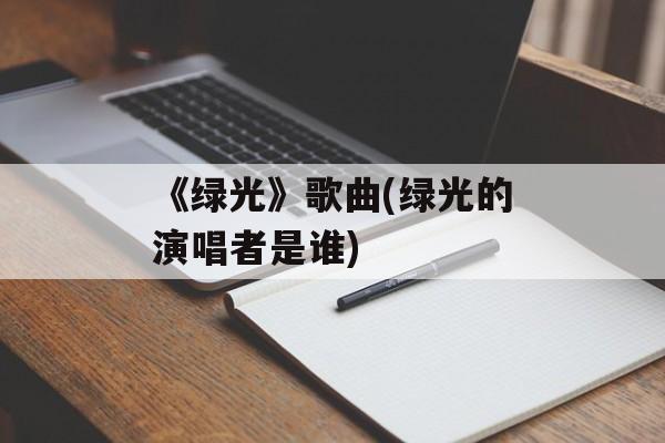 《绿光》歌曲(绿光的演唱者是谁)-第1张图片-