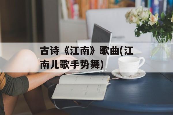 古诗《江南》歌曲(江南儿歌手势舞)-第1张图片-