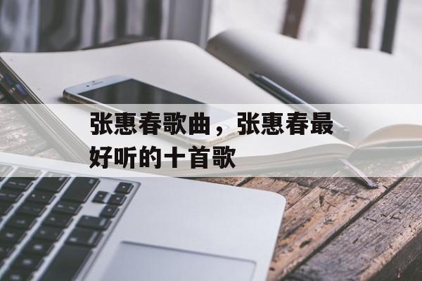 张惠春歌曲，张惠春最好听的十首歌-第1张图片-