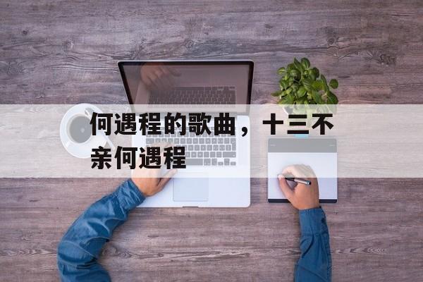 何遇程的歌曲，十三不亲何遇程-第1张图片-