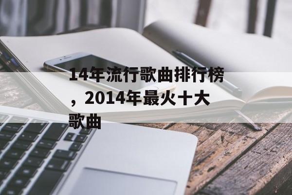 14年流行歌曲排行榜，2014年最火十大歌曲-第1张图片-