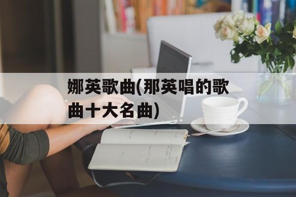 娜英歌曲(那英唱的歌曲十大名曲)-第1张图片-