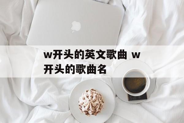 w开头的英文歌曲 w开头的歌曲名-第1张图片-