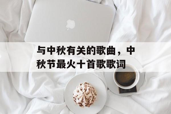 与中秋有关的歌曲，中秋节最火十首歌歌词-第1张图片-